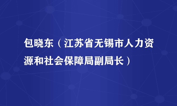 包晓东（江苏省无锡市人力资源和社会保障局副局长）