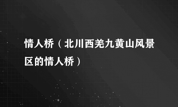 情人桥(北川西羌九黄山风景区的情人桥)