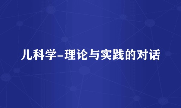 儿科学-理论与实践的对话