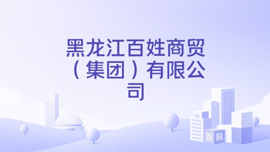 黑龙江百姓商贸（集团）有限公司