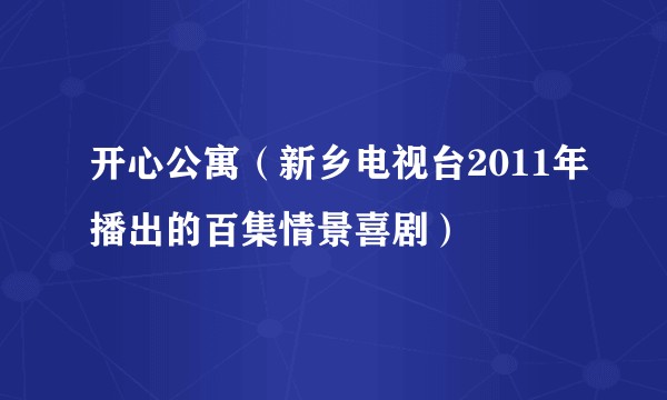 开心公寓（新乡电视台2011年播出的百集情景喜剧）