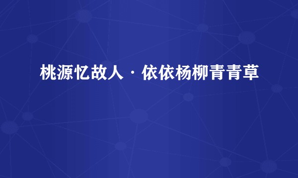 桃源忆故人·依依杨柳青青草
