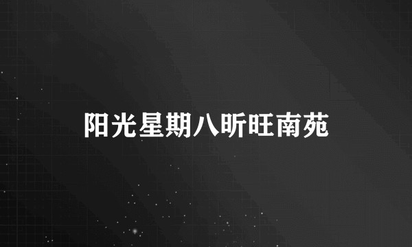阳光星期八昕旺南苑