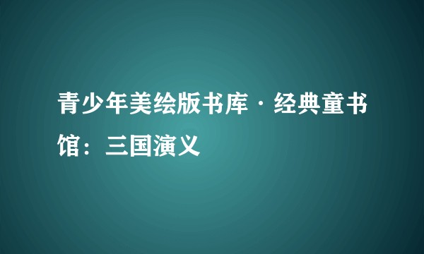 青少年美绘版书库·经典童书馆：三国演义