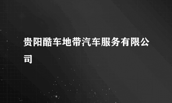 贵阳酷车地带汽车服务有限公司