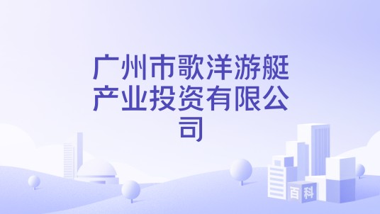 广州市歌洋游艇产业投资有限公司