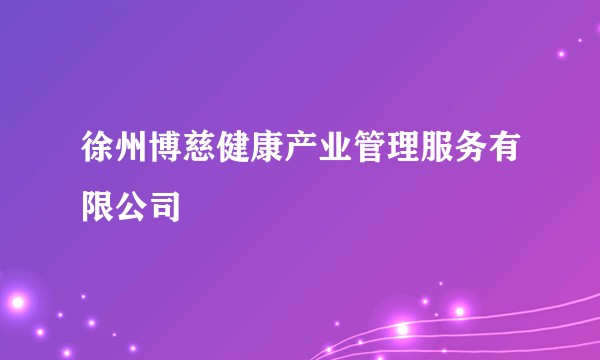 徐州博慈健康产业管理服务有限公司
