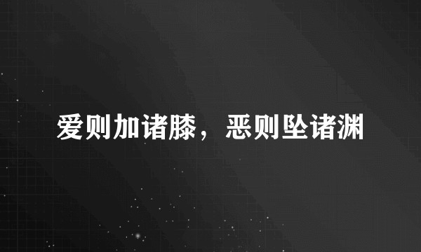 爱则加诸膝，恶则坠诸渊