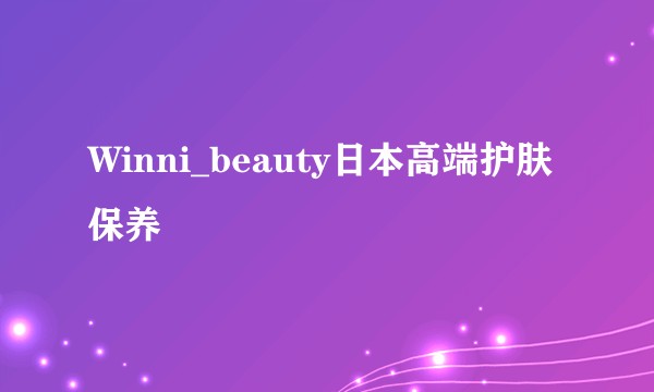 Winni_beauty日本高端护肤保养