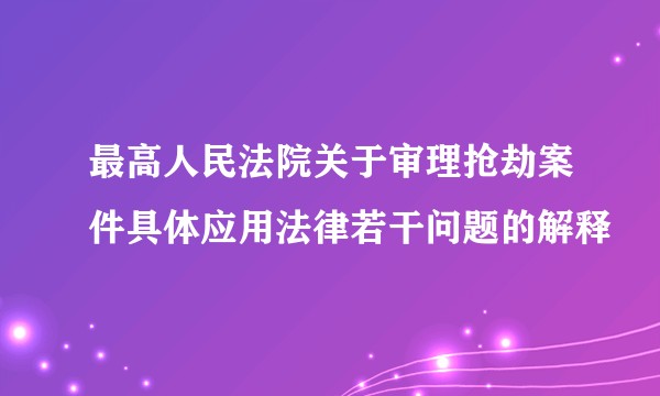 最高人民法院关于审理抢劫案件具体应用法律若干问题的解释