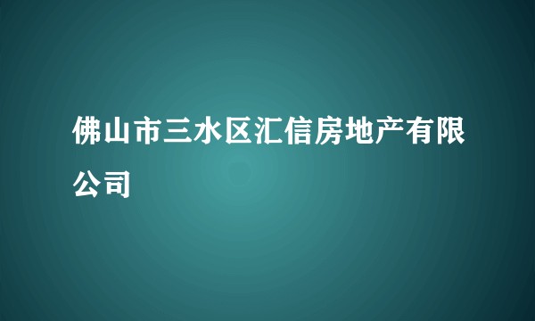 佛山市三水区汇信房地产有限公司