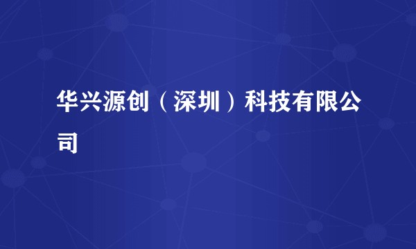 华兴源创(深圳)科技有限公司