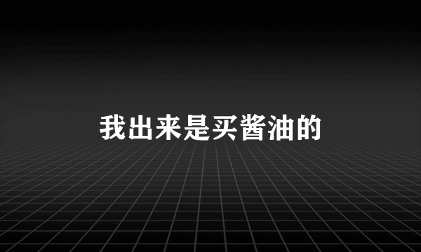 我出来是买酱油的
