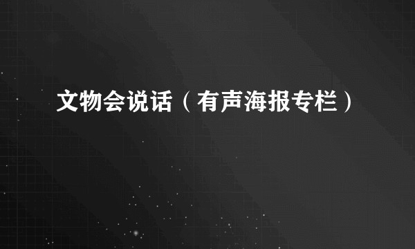 文物会说话（有声海报专栏）