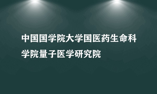 中国国学院大学国医药生命科学院量子医学研究院
