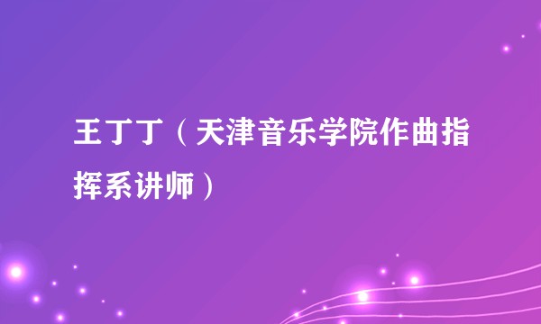 王丁丁（天津音乐学院作曲指挥系讲师）
