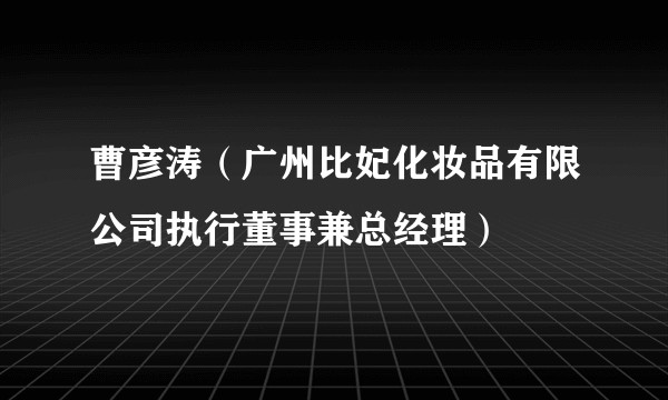曹彦涛(广州比妃化妆品有限公司执行董事兼总经理)