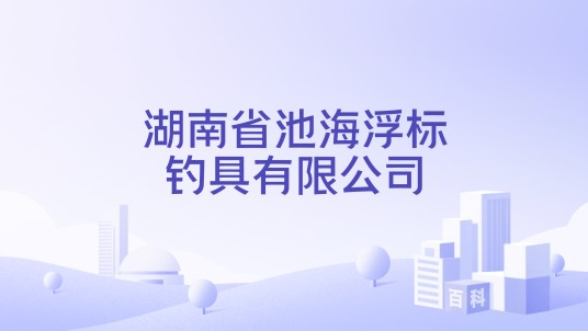 湖南省池海浮标钓具有限公司