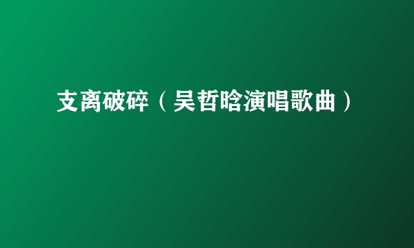 支离破碎（吴哲晗演唱歌曲）