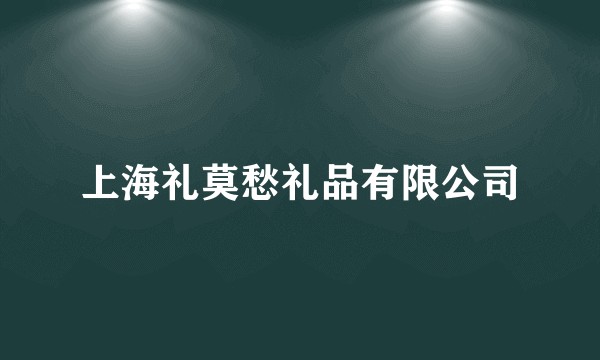 上海礼莫愁礼品有限公司