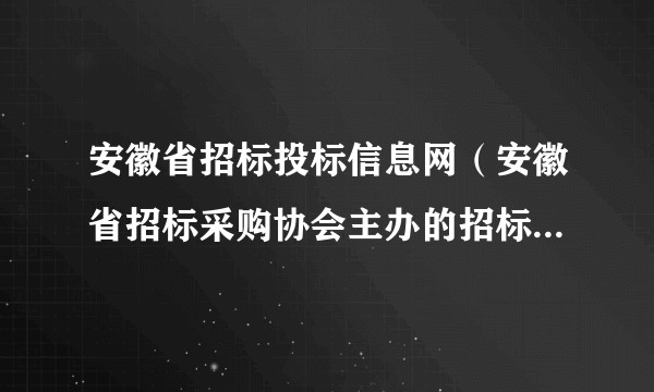 安徽省招标投标信息网（安徽省招标采购协会主办的招标投标信息网站）