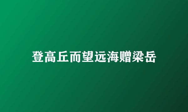 登高丘而望远海赠梁岳