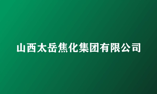山西太岳焦化集团有限公司