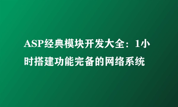 ASP经典模块开发大全:1小时搭建功能完备的网络系统