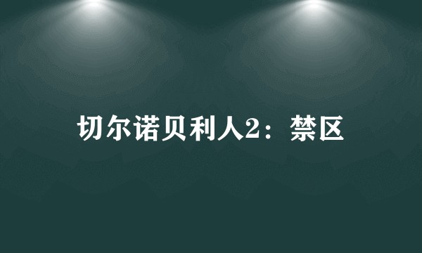 切尔诺贝利人2：禁区