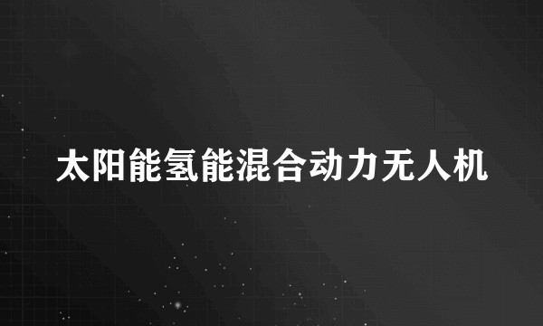 太阳能氢能混合动力无人机