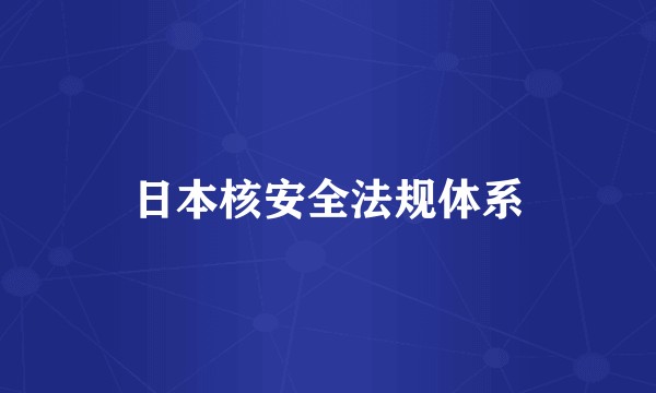 日本核安全法规体系