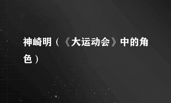 神崎明（《大运动会》中的角色）