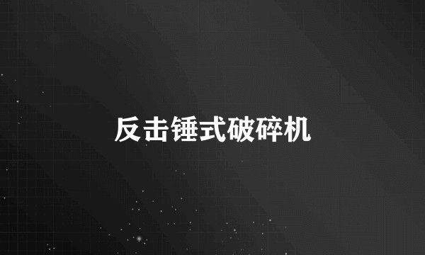 反击锤式破碎机
