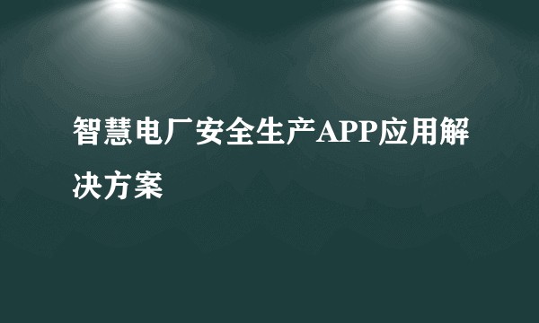 智慧电厂安全生产APP应用解决方案