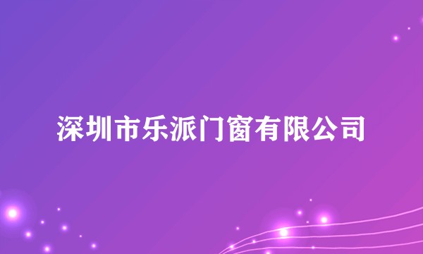 深圳市乐派门窗有限公司