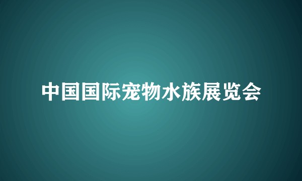 中国国际宠物水族展览会