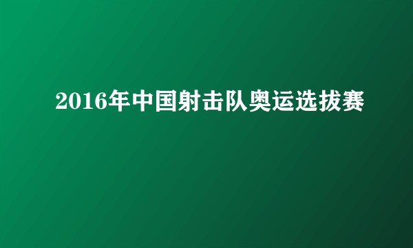 2016年中国射击队奥运选拔赛