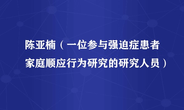 陈亚楠(一位参与强迫症患者家庭顺应行为研究的研究人员)