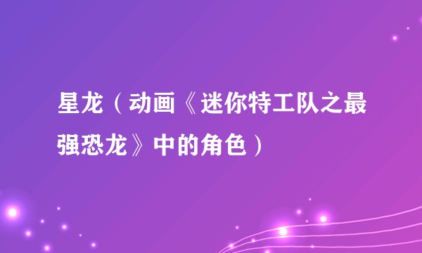星龙（动画《迷你特工队之最强恐龙》中的角色）