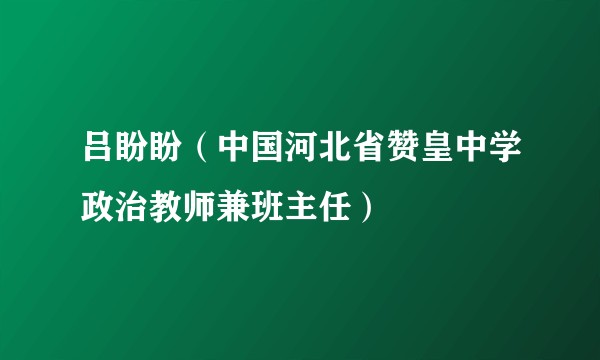 吕盼盼(中国河北省赞皇中学政治教师兼班主任)