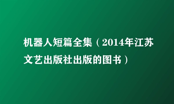 机器人短篇全集(2014年江苏文艺出版社出版的图书)