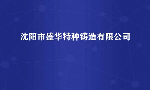 沈阳市盛华特种铸造有限公司
