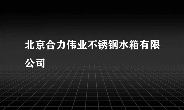 北京合力伟业不锈钢水箱有限公司