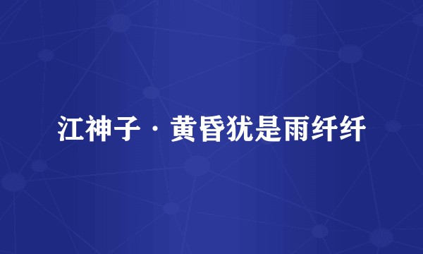 江神子·黄昏犹是雨纤纤