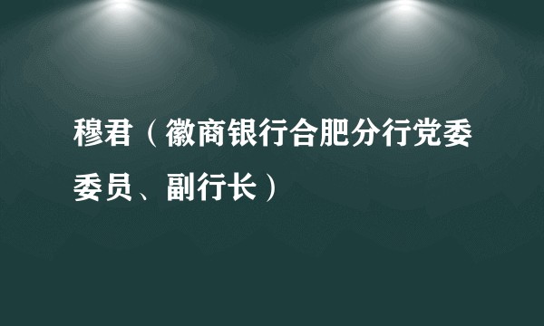 穆君(徽商银行合肥分行党委委员、副行长)