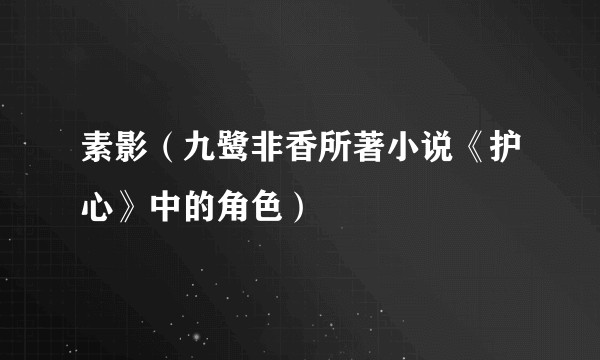 素影(九鹭非香所著小说《护心》中的角色)