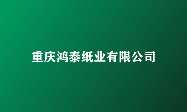 重庆鸿泰纸业有限公司