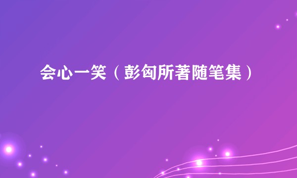 会心一笑(彭匈所著随笔集)