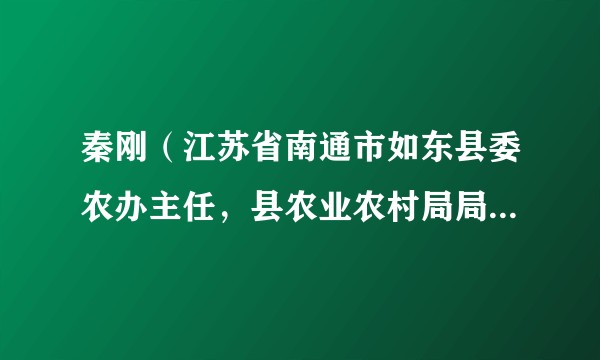 秦刚(江苏省南通市如东县委农办主任,县农业农村局局长、党组书记,县政府扶贫办主任)