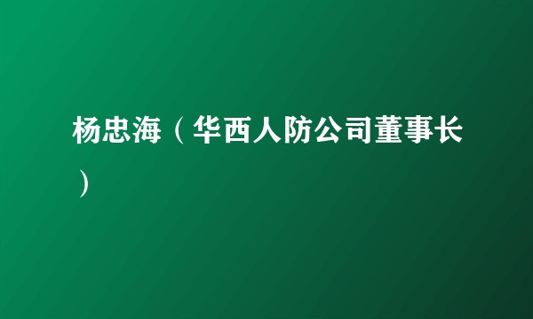 杨忠海（华西人防公司董事长）